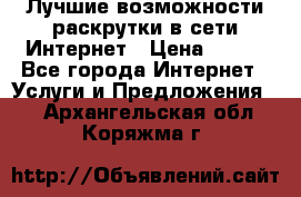 Лучшие возможности раскрутки в сети Интернет › Цена ­ 500 - Все города Интернет » Услуги и Предложения   . Архангельская обл.,Коряжма г.